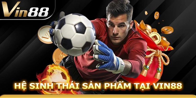 Hệ sinh thái sản phẩm tại Vin88